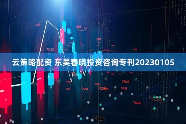 云策略配资 东吴春晓投资咨询专刊20230105