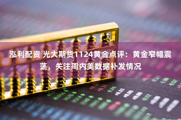泓利配资 光大期货1124黄金点评：黄金窄幅震荡，关注周内美数据补发情况