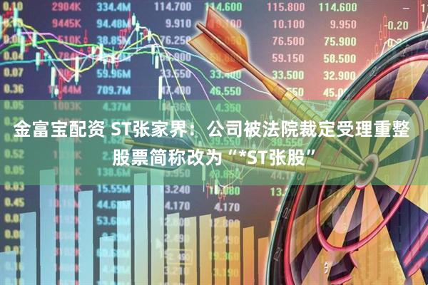 金富宝配资 ST张家界：公司被法院裁定受理重整 股票简称改为“*ST张股”