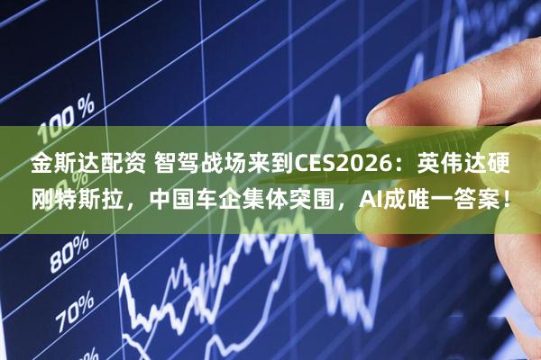 金斯达配资 智驾战场来到CES2026：英伟达硬刚特斯拉，中国车企集体突围，AI成唯一答案！